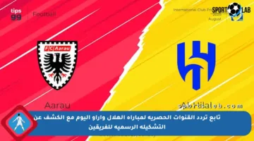 تابع تردد القنوات الحصرية لمباراة الهلال وآراو اليوم مع الكشف عن التشكيلة الرسمية للفريقين